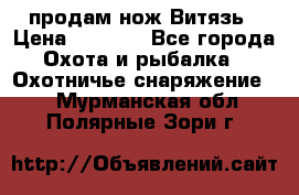 продам нож Витязь › Цена ­ 3 600 - Все города Охота и рыбалка » Охотничье снаряжение   . Мурманская обл.,Полярные Зори г.